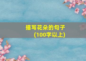 描写花朵的句子 (100字以上)